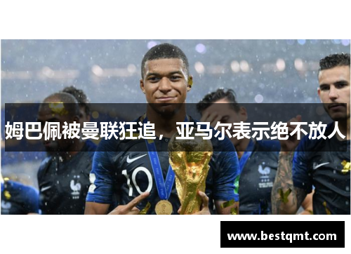 姆巴佩被曼联狂追，亚马尔表示绝不放人
