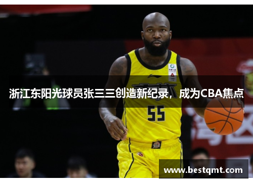 浙江东阳光球员张三三创造新纪录,成为CBA焦点