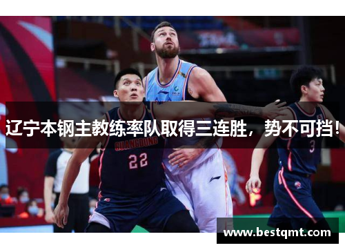 辽宁本钢主教练率队取得三连胜，势不可挡！