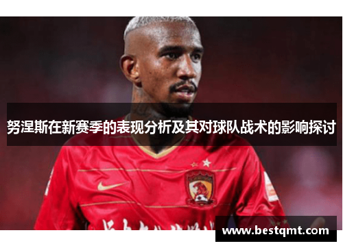 努涅斯在新赛季的表现分析及其对球队战术的影响探讨