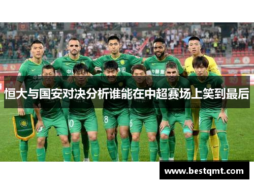恒大与国安对决分析谁能在中超赛场上笑到最后