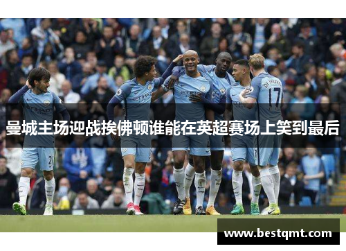 曼城主场迎战挨佛顿谁能在英超赛场上笑到最后