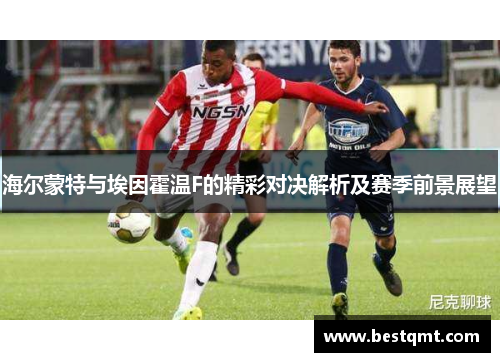 海尔蒙特与埃因霍温F的精彩对决解析及赛季前景展望