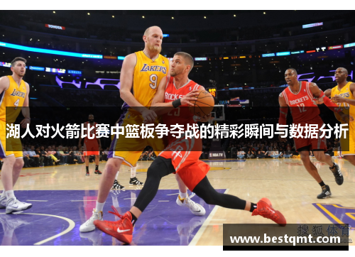 湖人对火箭比赛中篮板争夺战的精彩瞬间与数据分析