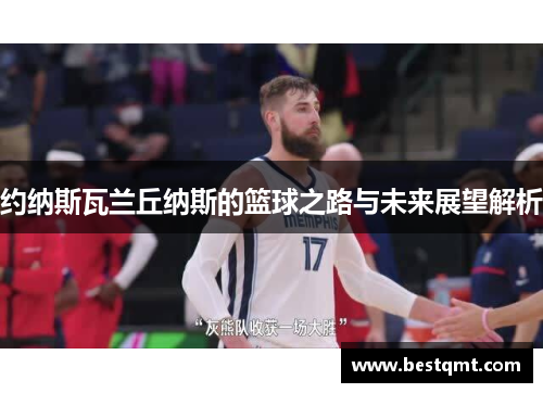 约纳斯瓦兰丘纳斯的篮球之路与未来展望解析
